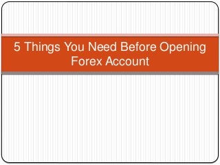 5 Things You Need Before Opening
Forex Account
 