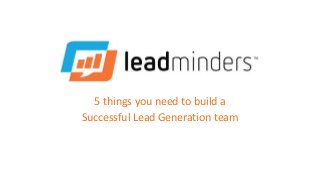5 things you need to build a
Successful Lead Generation team
 