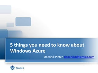 5 things you need to know about Windows Azure Dominik Pinter, dominikp@kentico.com 