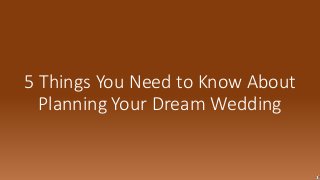 5 Things You Need to Know About
Planning Your Dream Wedding
 