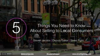 5 Things You Need to Know
About Selling to Local Consumers
www.streetfightmag.com@stevenhjacobs #modernshopper
Steven Jacobs | Deputy Editor | Street Fight
 