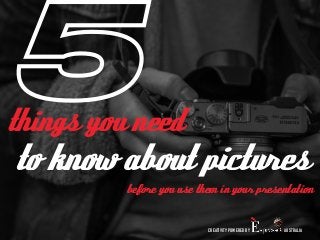 things you need 5 
to know about pictures 
before you use them in your presentation 
CREATIVITY POWERED BY AUSTRALIA 
 