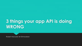 3 things your app API is doing
WRONG
Robert MacLean  @rmaclean
 