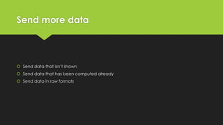 Send more data
 Send data that isn’t shown
 Send data that has been computed already
 Send data in raw formats
 