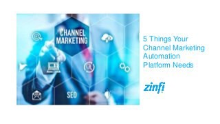 5 Things Your
Channel Marketing
Automation
Platform Needs
 
