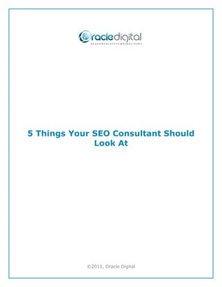 5 Things Your SEO Consultant Should
              Look At




            ©2011, Oracle Digital
 