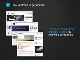 Stay informed 2 to get ahead 
Or, learn directly from 
industry leaders by 
following companies 
©2014 LinkedIn Corporation. All Rights Reserved. 
 