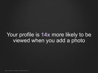 Your profile is 14x more likely to be 
viewed when you add a photo 
©2014 LinkedIn Corporation. All Rights Reserved. 
 