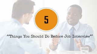 5
“Things You Should Do Before Job Interview”
 