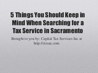 5 Things You Should Keep in
Mind When Searching for a
Tax Service in Sacramento
Brought to you by: Capital Tax Services Inc at
http://ctssac.com
 