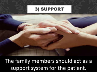 3) SUPPORT
The family members should act as a
support system for the patient.
 