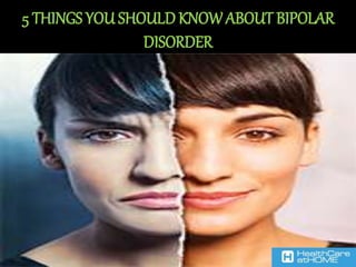 5 THINGS YOU SHOULD KNOW ABOUT BIPOLAR
DISORDER
 