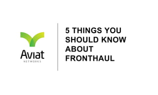 5 THINGS YOU
SHOULD KNOW
ABOUT
FRONTHAUL
 