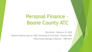 Personal Finance –
Boone County ATC
Terry Brett - February 23, 2018
Mother of Mercy Class of 1982/ University of Cincinnati - Finance 1987
P&G Finance Manager & Retiree – 1987-2017
 