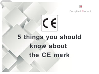 5 things you should
know about
the CE mark
 