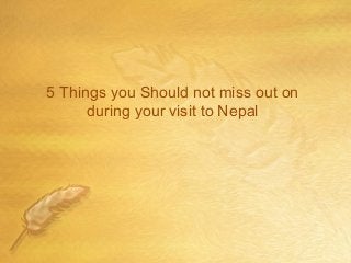 5 Things you Should not miss out on
during your visit to Nepal
 