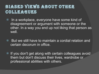 In a workplace, everyone have some kind of disagreement or argument with someone or the other. In a way you end up not liking that person as well.  But we still have to maintain a cordial relation and certain decorum in office.  If you don't get along with certain colleagues avoid them but don't discuss their lives, wardrobe or professional abilities with others.  