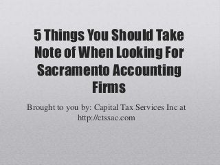 5 Things You Should Take
Note of When Looking For
Sacramento Accounting
Firms
Brought to you by: Capital Tax Services Inc at
http://ctssac.com
 