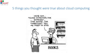 5 things you thought were true about cloud computing
 