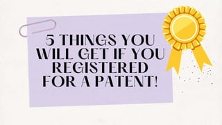 5 THINGS YOU
WILL GET IF YOU
REGISTERED
FOR A PATENT!
 
