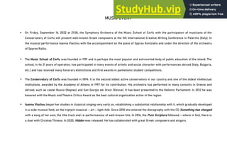 MUSIC EVENT
▪ On Friday, September 16, 2022 at 21:00, the Symphony Orchestra of the Music School of Corfu with the participation of musicians of the
Conservatory of Corfu will present well-known Greek composers at the 5th International Creative Writing Conference in Palermo (Italy). In
the musical performance Ioanna Vlachou with the accompaniment on the piano of Spyros Kontzialis and under the direction of the orchestra
of Spyros Rallis.
▪ The Music School of Corfu was founded in 1991 and is perhaps the most popular and extroverted body of public education of the island. The
school, in its 31 years of operation, has participated in many events of artistic and social character with performances abroad (Italy, Bulgaria,
etc.) and has received many honorary distinctions and first awards in panhellenic student competitions.
▪ The Conservatory of Corfu was founded in 1894. It is the second oldest active conservatory in our country and one of the oldest intellectual
institutions, awarded by the Academy of Athens in 1997 for its contribution. His orchestra has performed in many concerts in Greece and
abroad, such as castel Nuovo (Naples) and San Giorgio dei Greci (Venice). It has been presented to the Hellenic Parliament. In 2012 he was
honored with the Music and Theatre Critics Award as the best cultural organization active in the region.
▪ Ioanna Vlachou began her studies in classical singing very early on, establishing a substantial relationship with it, which gradually developed
in a wide musical field, on the triptych classical – art – light-folk. Since 2010 she entered the discography with the CD Something has changed
with a song of her own, the title track and re-performances of well-known hits. In 2016, the Pure Scripture followed – where in fact, there is
a duet with Christos Thiveos. In 2020, Hidden was released. He has collaborated with great Greek composers and singers.
 