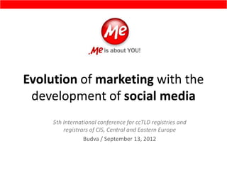 Evolution of marketing with the
development of social media
5th International conference for ccTLD registries and
registrars of CIS, Central and Eastern Europe
Budva / September 13, 2012
 