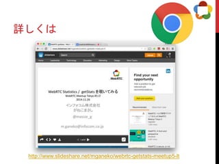 詳しくは
http://www.slideshare.net/mganeko/webrtc-getstats-meetup5-lt
 