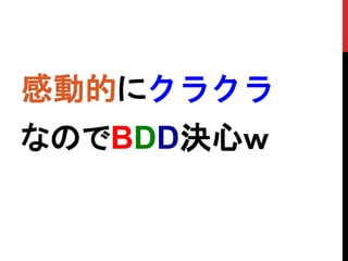 感動的にクラクラ
なのでBDD決心ｗ
 