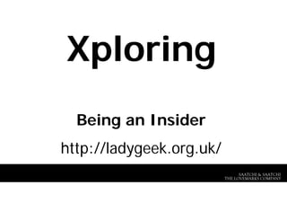 Xploring
  Being an Insider
http://ladygeek.org.uk/
                                SAATCHI & SAATCHI
                          THE LOVEMARKS COMPANY