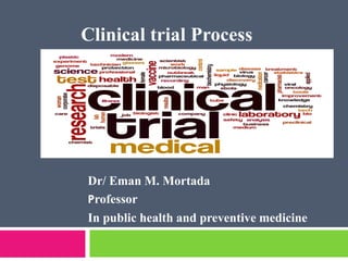 Clinical trial Process
Dr/ Eman M. Mortada
Professor
In public health and preventive medicine
 