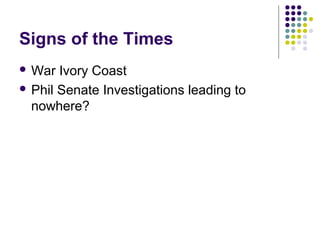 Signs of the Times
 War

Ivory Coast
 Phil Senate Investigations leading to
nowhere?

 