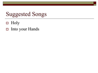 Suggested Songs
 Holy
 Into your Hands
 