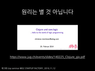 ? 5? Lisp seminar @D2 STARTUP FACTORY, 2016.11.12
??? ? ? ????
https://www.jug.ch/events/slides/140225_Clojure_gix.pdf
 