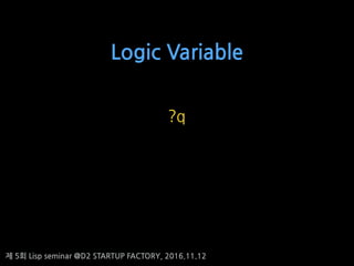 ? 5? Lisp seminar @D2 STARTUP FACTORY, 2016.11.12
Logic Variable
?q
 