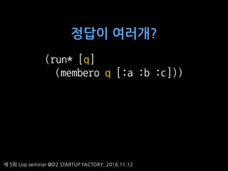 ? 5? Lisp seminar @D2 STARTUP FACTORY, 2016.11.12
(run* [q]
(membero q [:a :b :c]))
??? ????
 