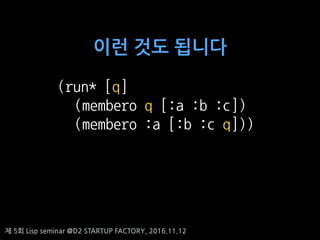 ? 5? Lisp seminar @D2 STARTUP FACTORY, 2016.11.12
(run* [q]
(membero q [:a :b :c])
(membero :a [:b :c q]))
?? ?? ???
 