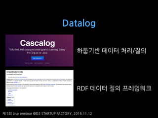 ? 5? Lisp seminar @D2 STARTUP FACTORY, 2016.11.12
Datalog
???? ??? ??/??
RDF ??? ?? ?????
 