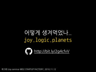 제 5회 Lisp seminar @D2 STARTUP FACTORY, 2016.11.12
어떻게 생겨먹었나..
joy.logic.planets
http://bit.ly/2g4cfvV
 