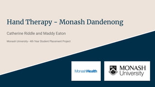 Hand Therapy - Monash Dandenong
Catherine Riddle and Maddy Eaton
Monash University - 4th Year Student Placement Project
 