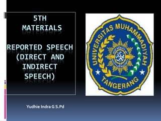 5TH
   MATERIALS

REPORTED SPEECH
  (DIRECT AND
   INDIRECT
    SPEECH)


    Yudhie Indra G S.Pd
 