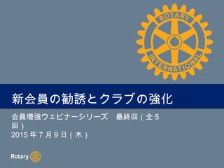 TITLE新会員の勧誘とクラブの強化新会員の勧誘とクラブの強化
会員増強ウェビナーシリーズ　最終回（全 5
回）
2015 年 7 月 9 日（木）
 