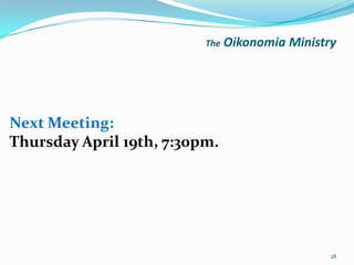 The   Oikonomia Ministry




Next Meeting:
Thursday April 19th, 7:30pm.




                                                 28
 