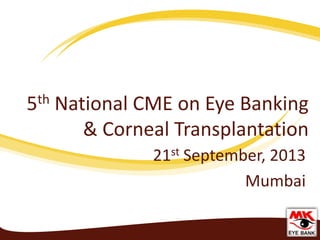 5th National CME on Eye Banking
& Corneal Transplantation
21st September, 2013
Mumbai
 