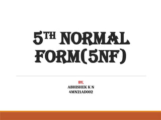 5th
normal
form(5NF)
BY,
ABHISHEK K N
4MN21AD002