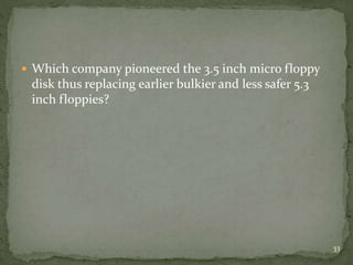  Which company pioneered the 3.5 inch micro floppy
disk thus replacing earlier bulkier and less safer 5.3
inch floppies?
33
 