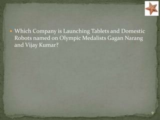  Which Company is Launching Tablets and Domestic
Robots named on Olympic Medalists Gagan Narang
and Vijay Kumar?
9
 