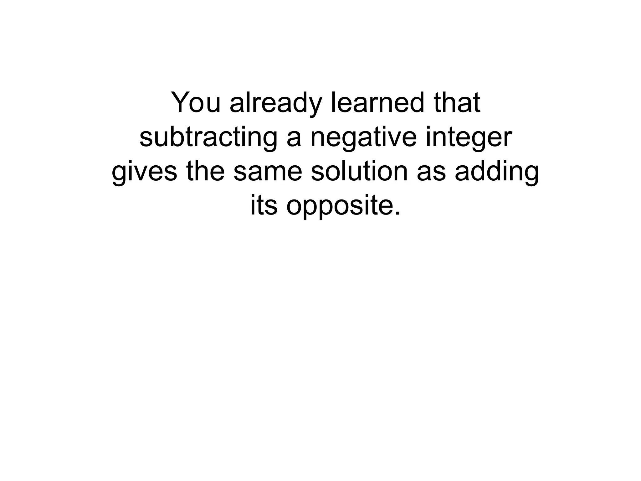You already learned that
subtracting a negative integer
gives the same solution as adding
its opposite.
 