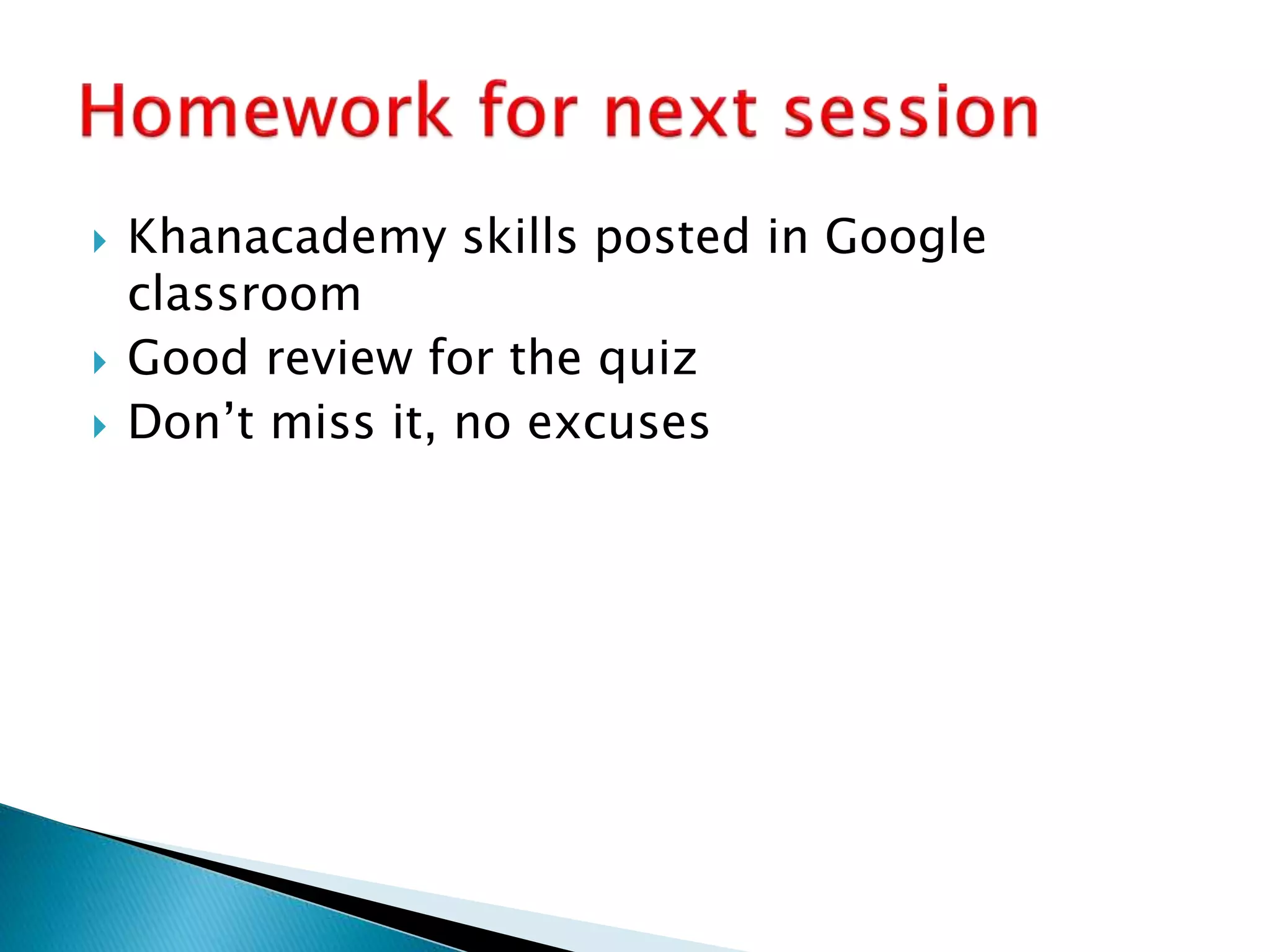  Khanacademy skills posted in Google
classroom
 Good review for the quiz
 Don’t miss it, no excuses
 