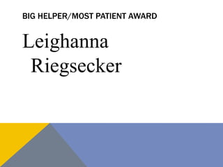 BIG HELPER/MOST PATIENT AWARD
Leighanna
Riegsecker
 