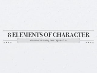 8 ELEMENTS OF CHARACTER
      Oklahoma 5th Reading PASS Objective 3.2c
 